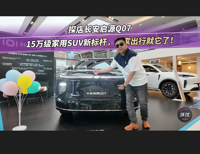 探店长安启源Q07：15万级家用SUV新标杆，全