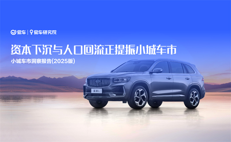 易车研究院发布小城车市洞察报告2025版:资本下沉与人口回流正提振小城车