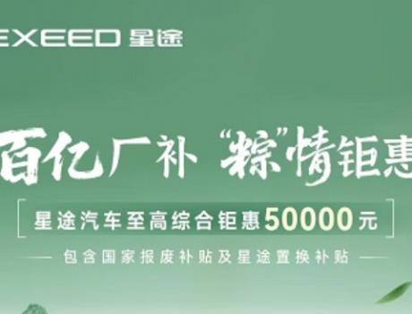 5万元优惠或分期0息 星途汽车全系端午钜惠限时开启​